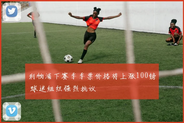 利物浦下赛季季票价格将上涨100镑 球迷组织强烈抗议