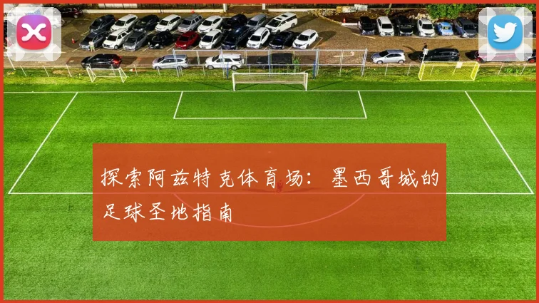 探索阿兹特克体育场:墨西哥城的足球圣地指南