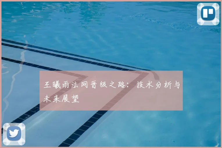 王曦雨法网晋级之路:技术分析与未来展望