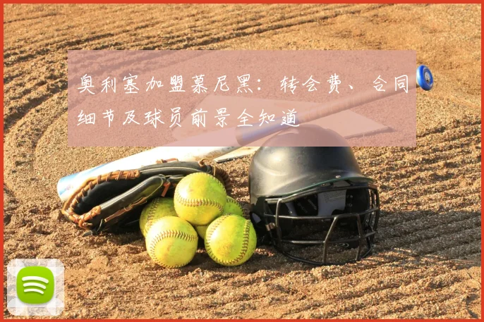 奥利塞加盟慕尼黑:转会费、合同细节及球员前景全知道