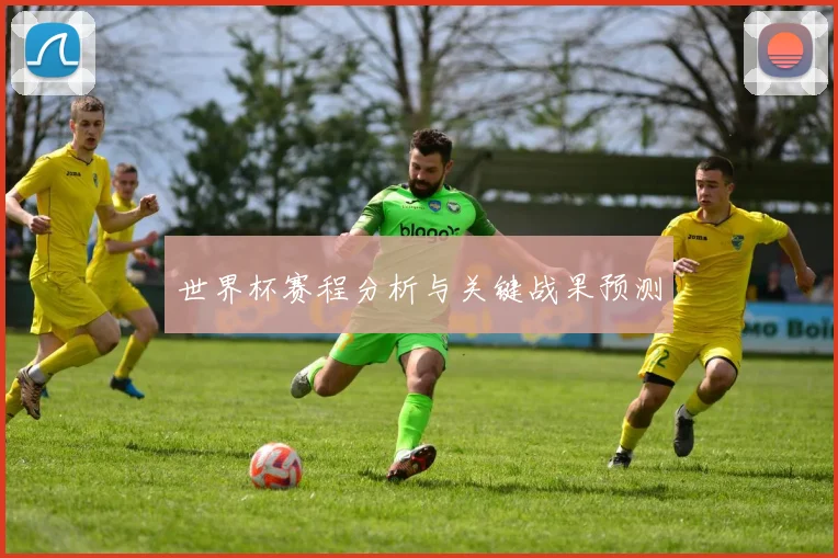 世界杯赛程分析与关键战果预测