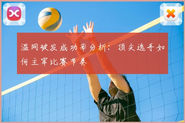 温网破发成功率分析：顶尖选手如何主宰比赛节奏