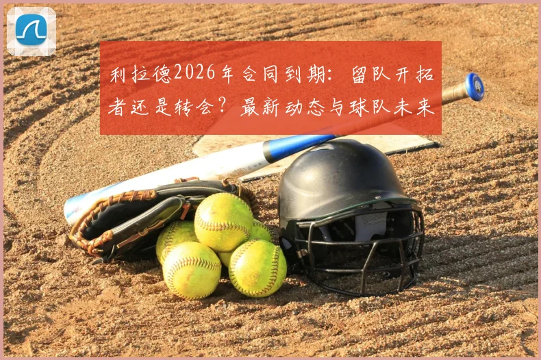利拉德2026年合同到期：留队开拓者还是转会？最新动态与球队未来全解析