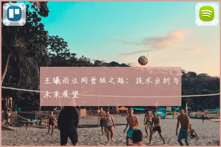 王曦雨法网晋级之路:技术分析与未来展望