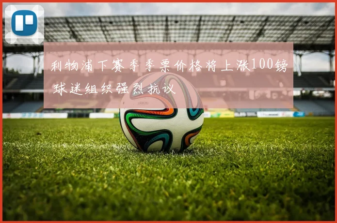 利物浦下赛季季票价格将上涨100镑 球迷组织强烈抗议